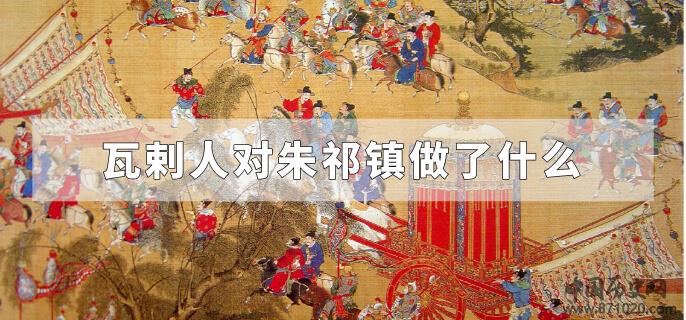 瓦剌人对朱祁镇做了什么
