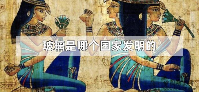 玻璃是哪个国家发明的